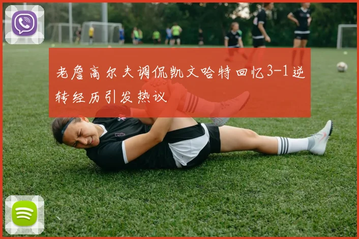 老詹高尔夫调侃凯文哈特回忆3-1逆转经历引发热议