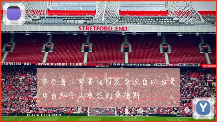 字母哥三年变化引发争议自以为是与自私令人联想到桑德斯