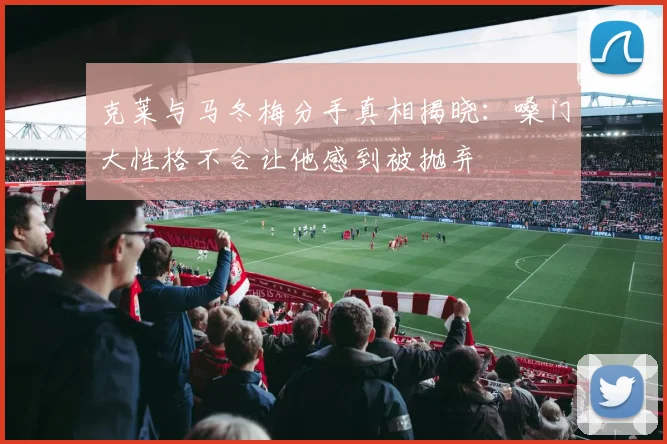 克莱与马冬梅分手真相揭晓：嗓门大性格不合让他感到被抛弃