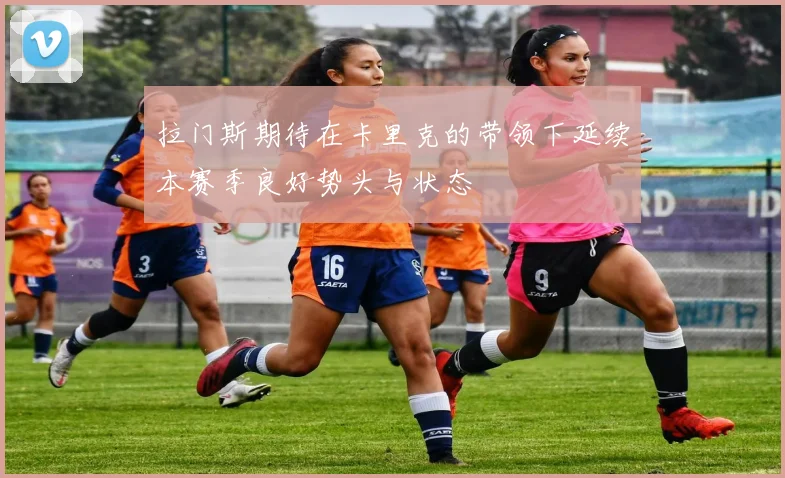 拉门斯期待在卡里克的带领下延续本赛季良好势头与状态