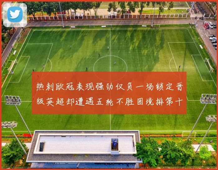 热刺欧冠表现强劲仅负一场锁定晋级英超却遭遇五轮不胜困境排第十四