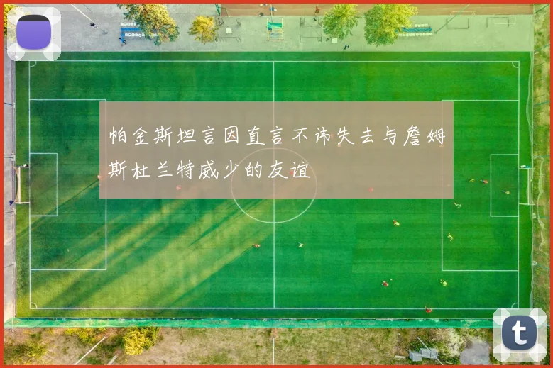 帕金斯坦言因直言不讳失去与詹姆斯杜兰特威少的友谊
